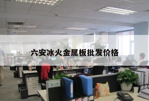 六安冰火金屬板批發(fā)價(jià)格