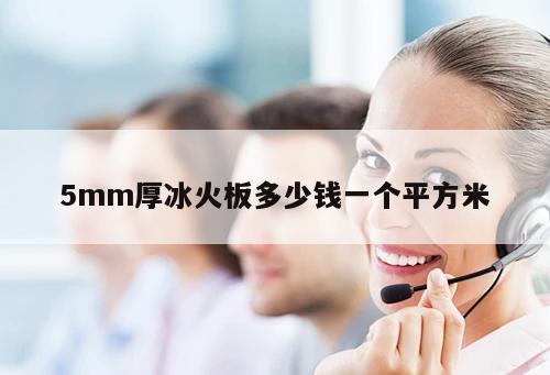 5mm厚冰火板多少錢一個(gè)平方米