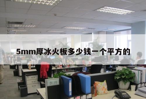 5mm厚冰火板多少錢(qián)一個(gè)平方的