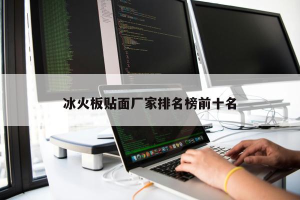 冰火板貼面廠(chǎng)家排名榜前十名